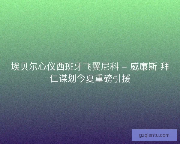 埃贝尔心仪西班牙飞翼尼科 - 威廉斯 拜仁谋划今夏重磅引援