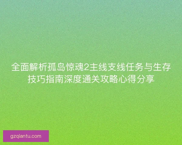 全面解析孤岛惊魂2主线支线任务与生存技巧指南深度通关攻略心得分享