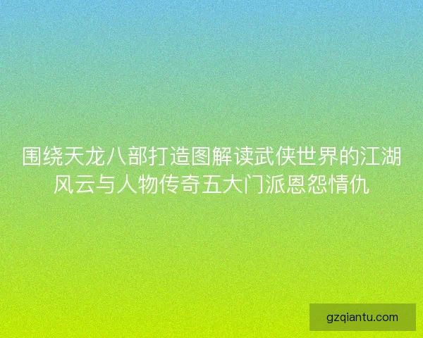 围绕天龙八部打造图解读武侠世界的江湖风云与人物传奇五大门派恩怨情仇